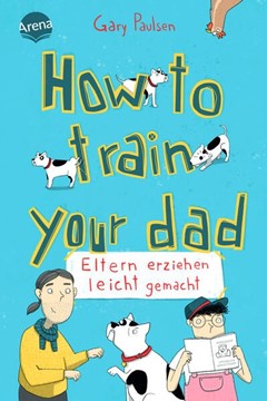 Bild von Paulsen, Gary: How to train your dad. Eltern erziehen leicht gemacht
